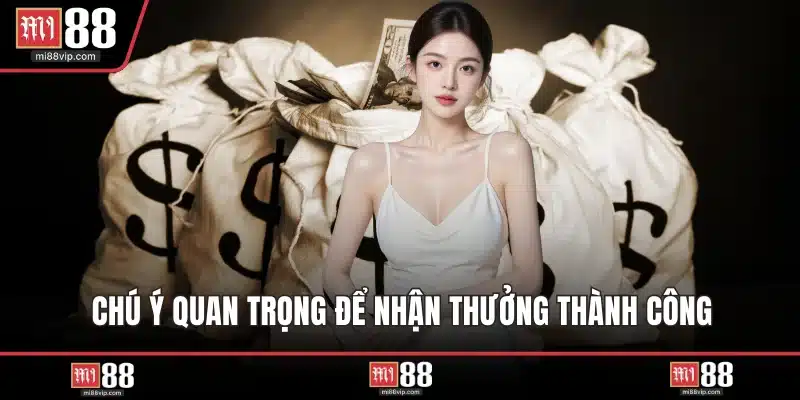 Chú ý quan trọng để nhận thưởng thành công