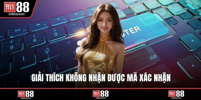 Giải thích không nhận được mã xác nhận