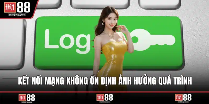 Kết nối mạng không ổn định ảnh hưởng quá trình