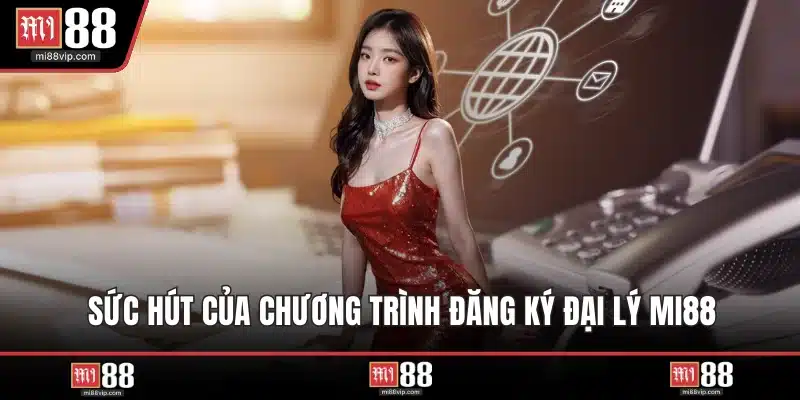Sức hút của chương trình đăng ký đại lý MI88
