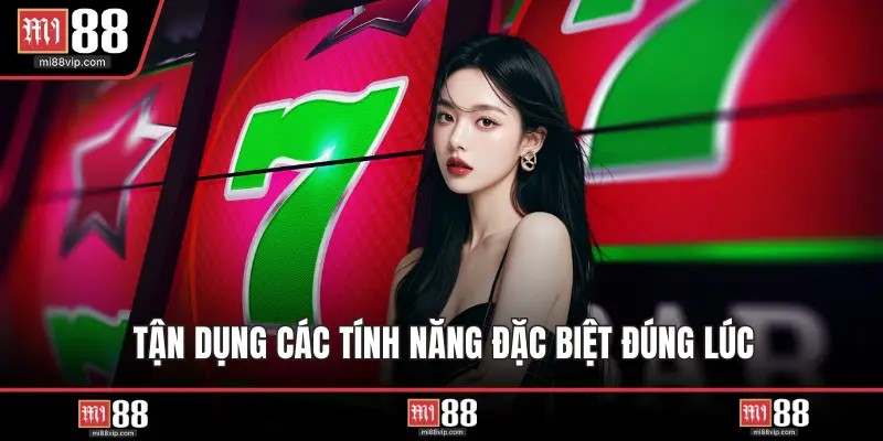 Tận dụng các tính năng đặc biệt đúng lúc
