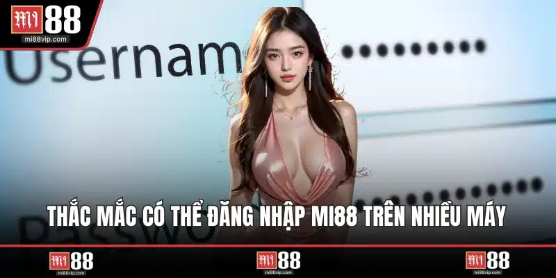 Thắc mắc có thể đăng nhập MI88 trên nhiều máy