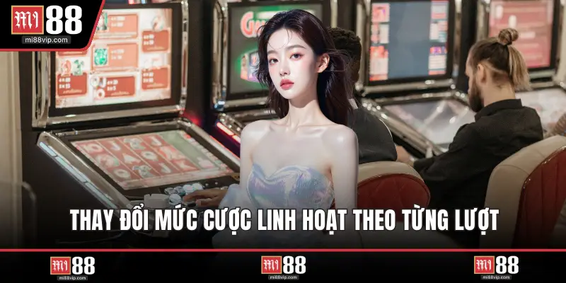 Thay đổi mức cược linh hoạt theo từng lượt