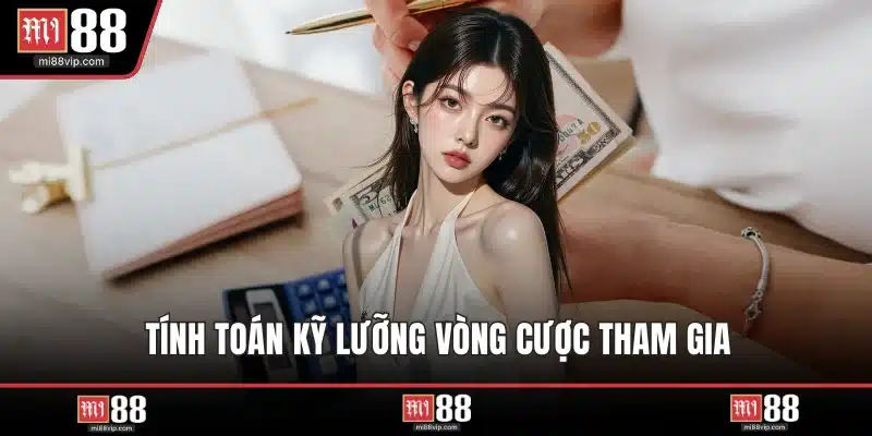 Tính toán kỹ lưỡng vòng cược tham gia